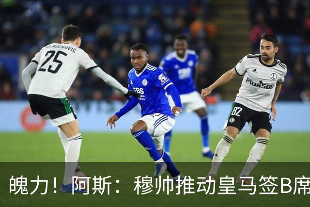 魄力！阿斯：穆帅推动皇马签B席邓弗里斯库库，在引援拥有话语权
